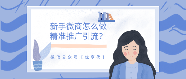 新手微商怎么做精准推广引流？一定要学会的