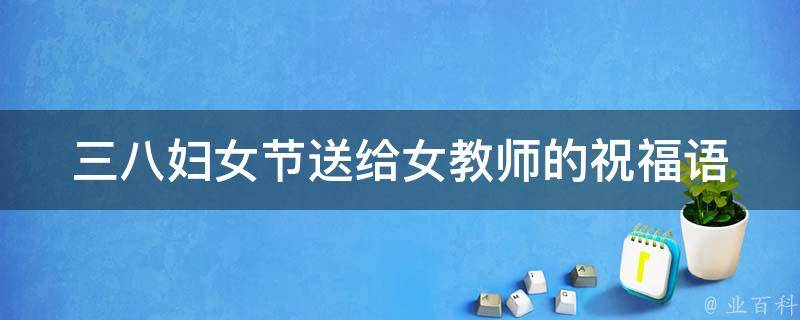 三八妇女节送给女教师的祝福语